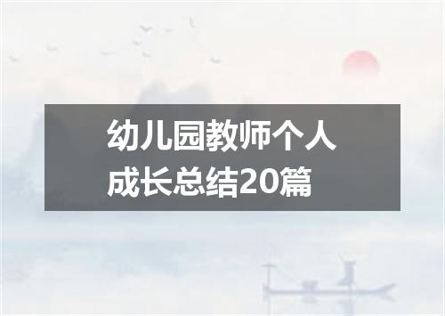 幼儿园教师个人成长总结20篇