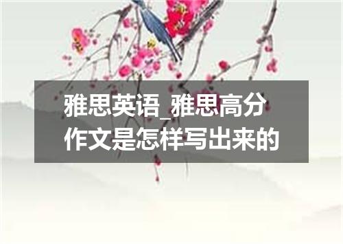 雅思英语_雅思高分作文是怎样写出来的