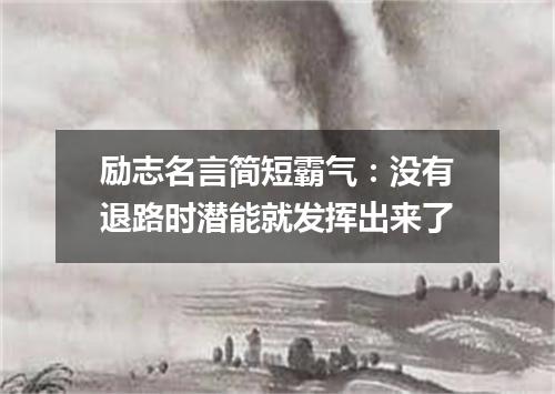 励志名言简短霸气：没有退路时潜能就发挥出来了