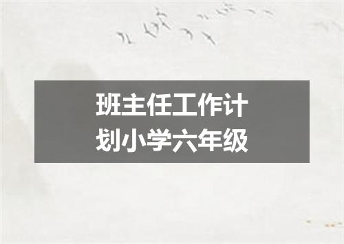 班主任工作计划小学六年级