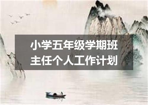 小学五年级学期班主任个人工作计划