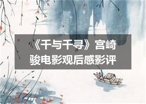 《千与千寻》宫崎骏电影观后感影评