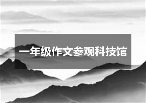 一年级作文参观科技馆