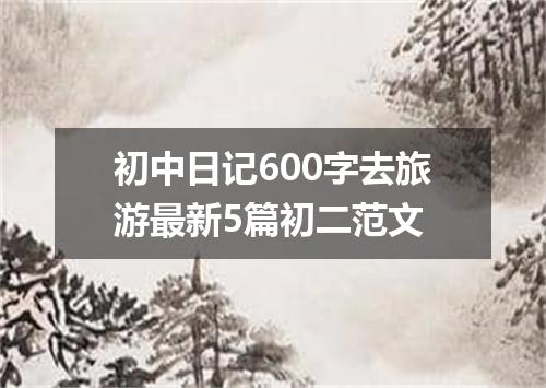 初中日记600字去旅游最新5篇初二范文