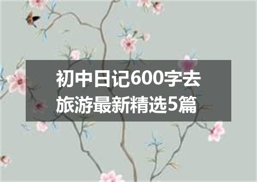 初中日记600字去旅游最新精选5篇
