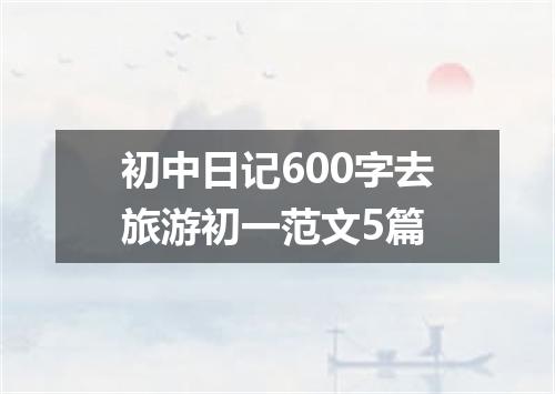 初中日记600字去旅游初一范文5篇