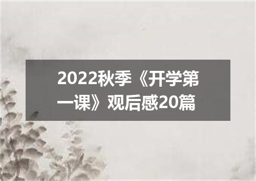 2022秋季《开学第一课》观后感20篇