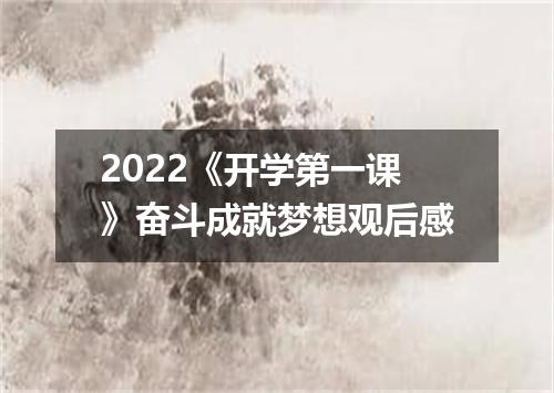 2022《开学第一课》奋斗成就梦想观后感