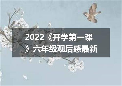 2022《开学第一课》六年级观后感最新