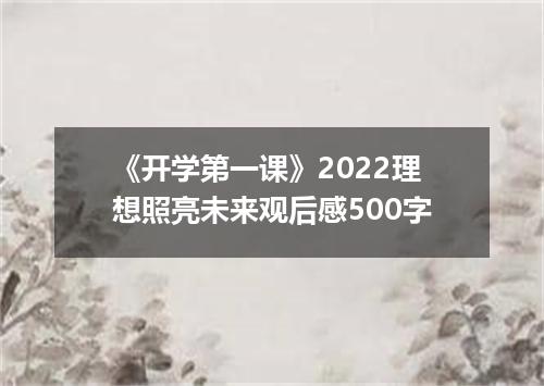 《开学第一课》2022理想照亮未来观后感500字