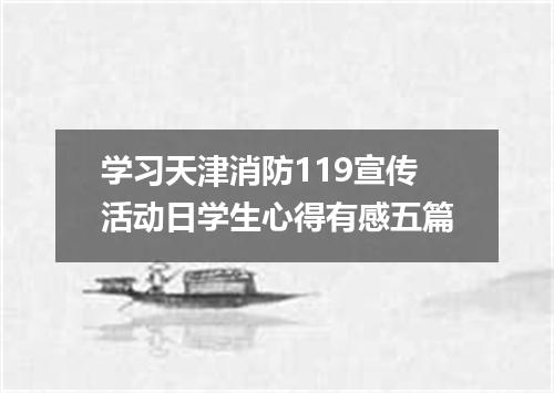学习天津消防119宣传活动日学生心得有感五篇