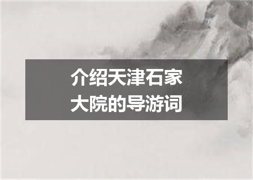 介绍天津石家大院的导游词