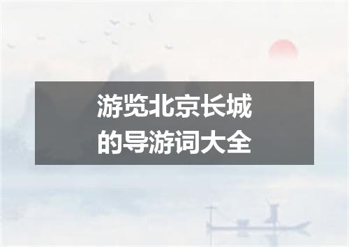 游览北京长城的导游词大全