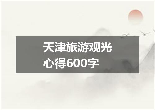 天津旅游观光心得600字