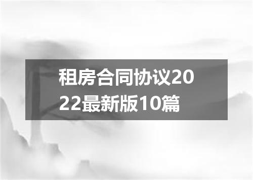 租房合同协议2022最新版10篇