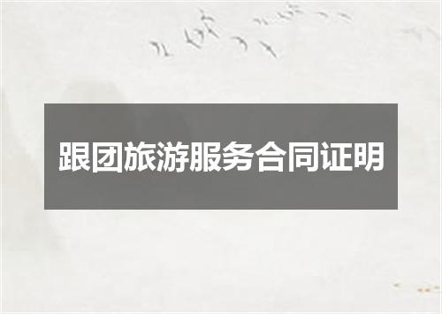 跟团旅游服务合同证明