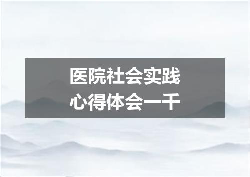 医院社会实践心得体会一千