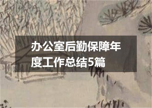 办公室后勤保障年度工作总结5篇