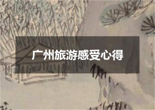 广州旅游感受心得