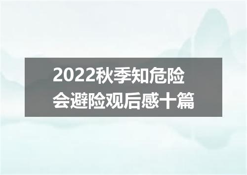 2022秋季知危险会避险观后感十篇