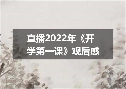 直播2022年《开学第一课》观后感