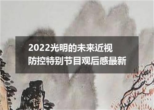 2022光明的未来近视防控特别节目观后感最新