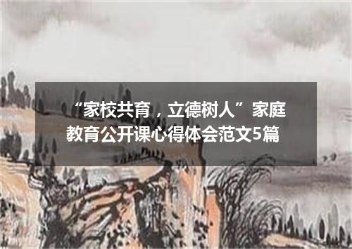 “家校共育，立德树人”家庭教育公开课心得体会范文5篇