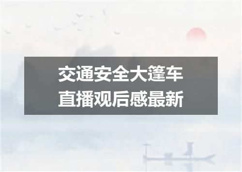 交通安全大篷车直播观后感最新