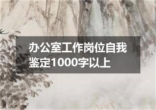 办公室工作岗位自我鉴定1000字以上