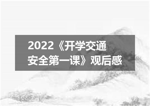 2022《开学交通安全第一课》观后感
