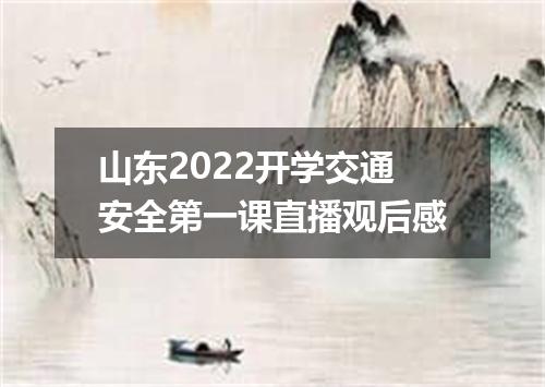 山东2022开学交通安全第一课直播观后感