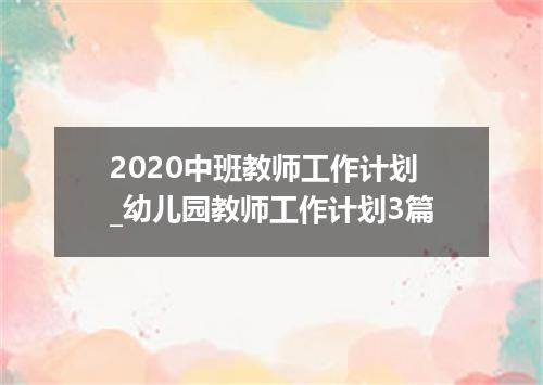 2020中班教师工作计划_幼儿园教师工作计划3篇