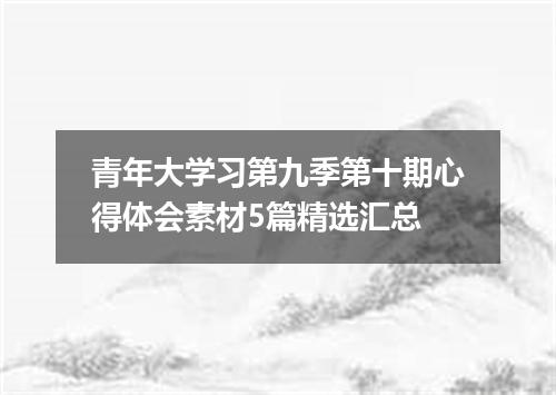 青年大学习第九季第十期心得体会素材5篇精选汇总