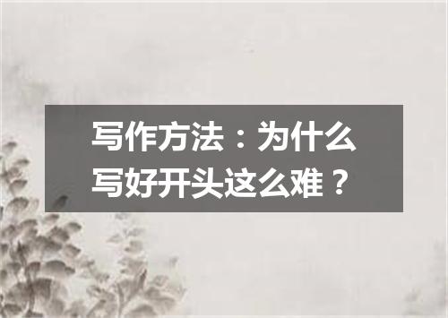 写作方法:为什么写好开头这么难?