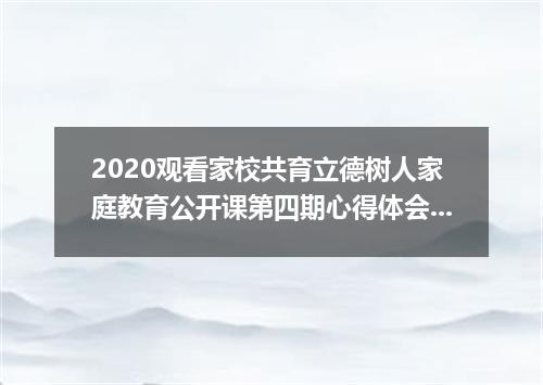 2020观看家校共育立德树人家庭教育公开课第四期心得体会最新5篇