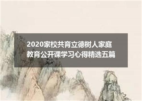 2020家校共育立德树人家庭教育公开课学习心得精选五篇