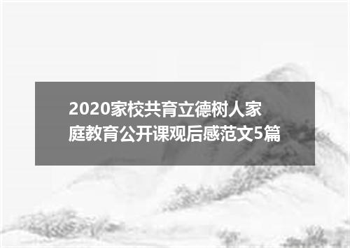 2020家校共育立德树人家庭教育公开课观后感范文5篇