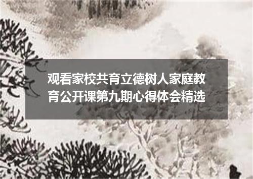 观看家校共育立德树人家庭教育公开课第九期心得体会精选