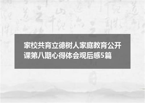 家校共育立德树人家庭教育公开课第八期心得体会观后感5篇