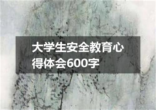 大学生安全教育心得体会600字