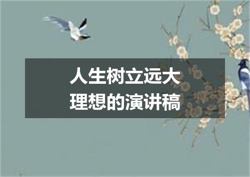 人生树立远大理想的演讲稿