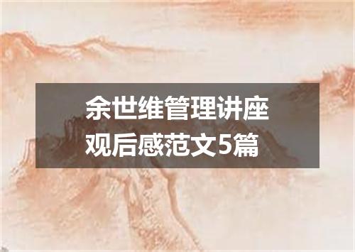 余世维管理讲座观后感范文5篇