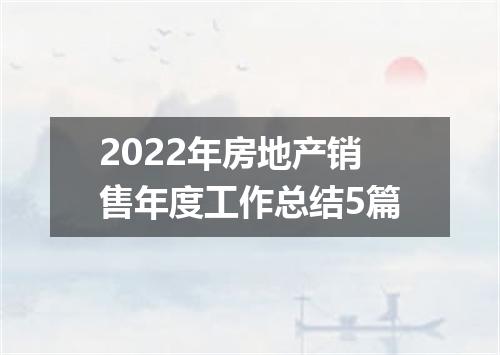 2022年房地产销售年度工作总结5篇