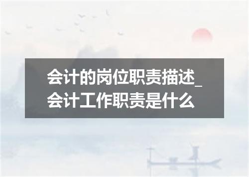 会计的岗位职责描述_会计工作职责是什么