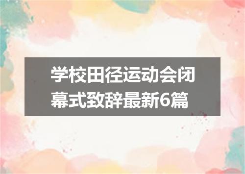 学校田径运动会闭幕式致辞最新6篇