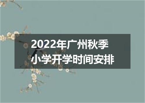 2022年广州秋季小学开学时间安排