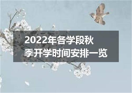 2022年各学段秋季开学时间安排一览