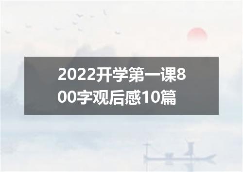 2022开学第一课800字观后感10篇
