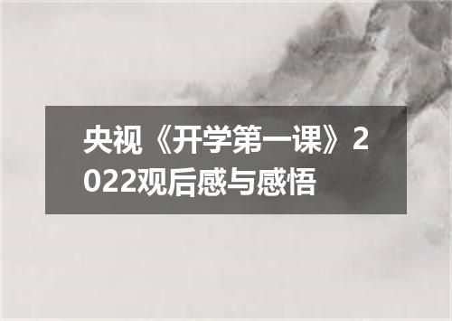 央视《开学第一课》2022观后感与感悟