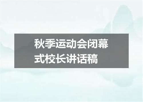 秋季运动会闭幕式校长讲话稿